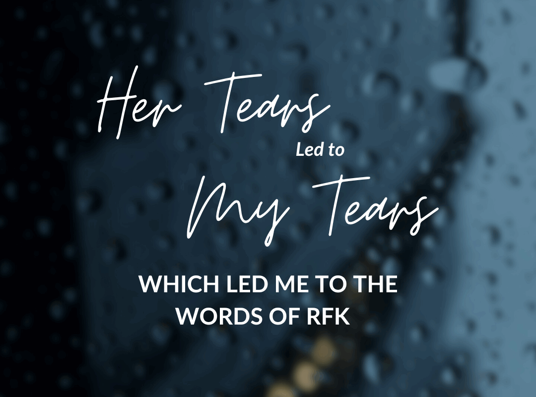 Her tears led to my tears, which led me to the words of RFK  